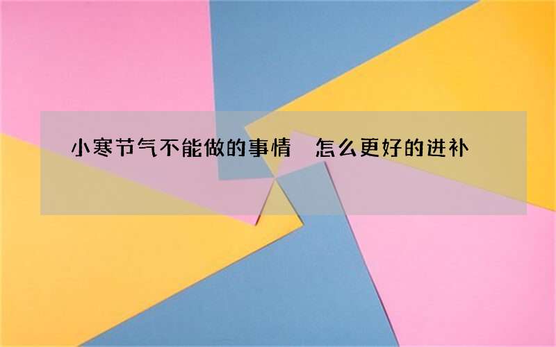 小寒节气不能做的事情 怎么更好的进补